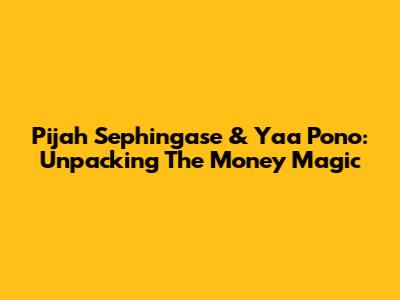 Pijah Sephingase & Yaa Pono: Unpacking The 'Money' Magic