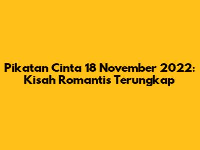 Pikatan Cinta 18 November 2022: Kisah Romantis Terungkap