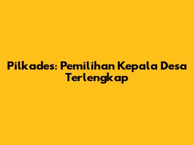 Pilkades: Pemilihan Kepala Desa Terlengkap