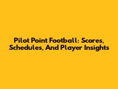Pilot Point Football: Scores, Schedules, And Player Insights