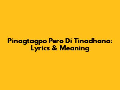 Pinagtagpo Pero Di Tinadhana: Lyrics & Meaning