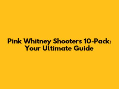Pink Whitney Shooters 10-Pack: Your Ultimate Guide