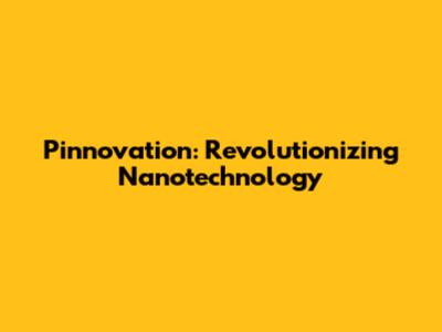 Pinnovation: Revolutionizing Nanotechnology