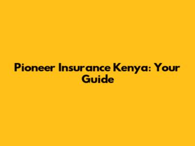 Pioneer Insurance Kenya: Your Guide