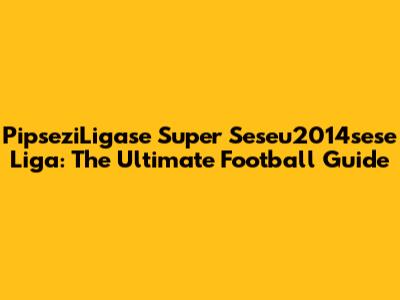 PipseziLigase Super Seseu2014sese Liga: The Ultimate Football Guide