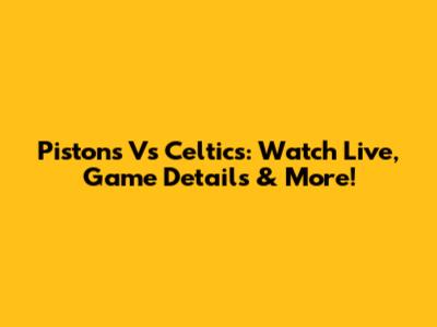Pistons Vs Celtics: Watch Live, Game Details & More!
