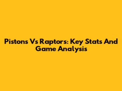 Pistons Vs Raptors: Key Stats And Game Analysis