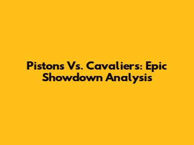 Pistons Vs. Cavaliers: Epic Showdown Analysis