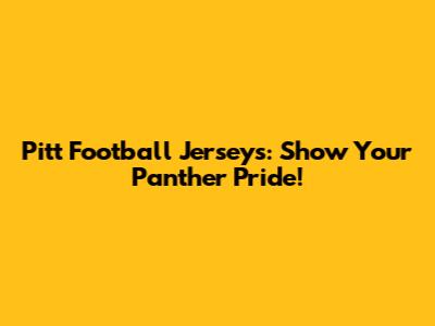 Pitt Football Jerseys: Show Your Panther Pride!
