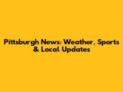 Pittsburgh News: Weather, Sports & Local Updates