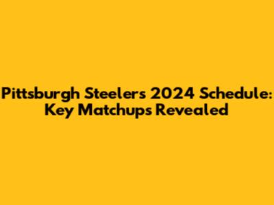 Pittsburgh Steelers 2024 Schedule: Key Matchups Revealed