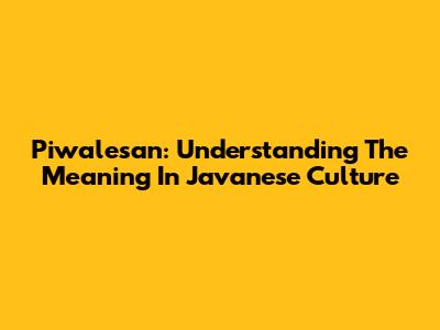 Piwalesan: Understanding The Meaning In Javanese Culture