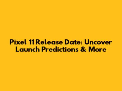 Pixel 11 Release Date: Uncover Launch Predictions & More
