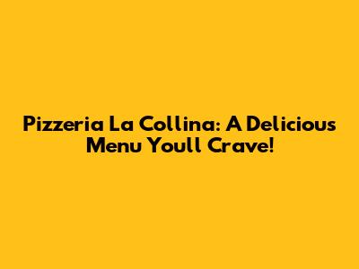 Pizzeria La Collina: A Delicious Menu You'll Crave!