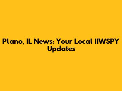 Plano, IL News: Your Local IIWSPY Updates