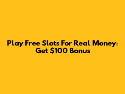 Play Free Slots For Real Money: Get $100 Bonus