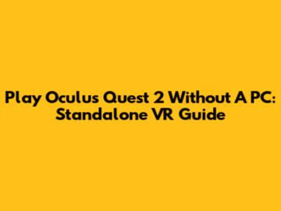 Play Oculus Quest 2 Without A PC: Standalone VR Guide
