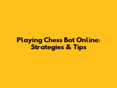 Playing Chess Bot Online: Strategies & Tips