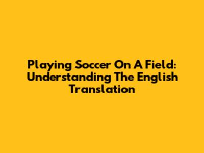 Playing Soccer On A Field: Understanding The English Translation