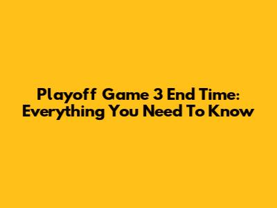 Playoff Game 3 End Time: Everything You Need To Know