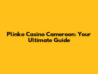 Plinko Casino Cameroon: Your Ultimate Guide