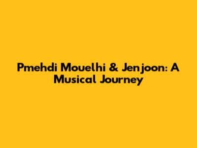 Pmehdi Mouelhi & Jenjoon: A Musical Journey