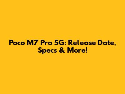 Poco M7 Pro 5G: Release Date, Specs & More!