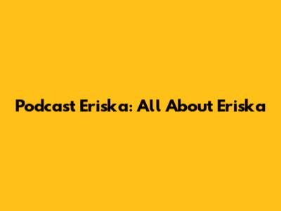 Podcast Eriska: All About Eriska