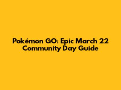 Pokémon GO: Epic March 22 Community Day Guide