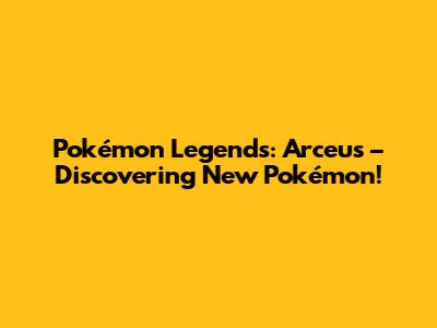 Pokémon Legends: Arceus – Discovering New Pokémon!