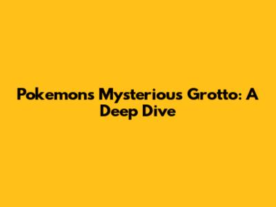 Pokemon's Mysterious Grotto: A Deep Dive