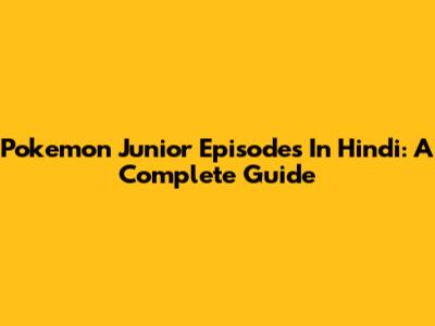 Pokemon Junior Episodes In Hindi: A Complete Guide