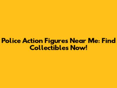Police Action Figures Near Me: Find Collectibles Now!