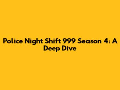 Police Night Shift 999 Season 4: A Deep Dive