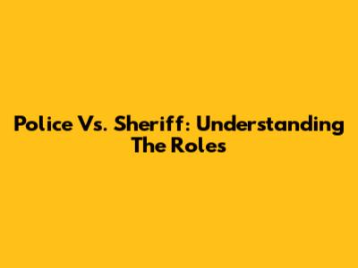 Police Vs. Sheriff: Understanding The Roles