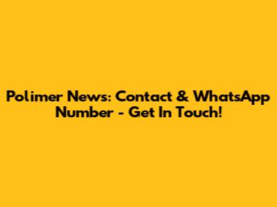 Polimer News: Contact & WhatsApp Number - Get In Touch!