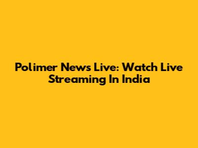 Polimer News Live: Watch Live Streaming In India