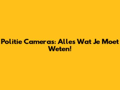 Politie Camera's: Alles Wat Je Moet Weten!