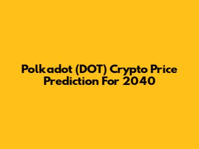 Polkadot (DOT) Crypto Price Prediction For 2040