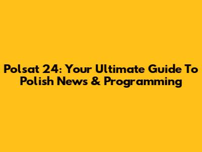 Polsat 24: Your Ultimate Guide To Polish News & Programming