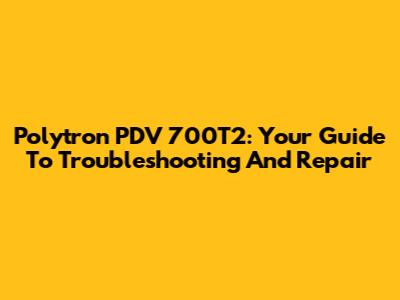Polytron PDV 700T2: Your Guide To Troubleshooting And Repair