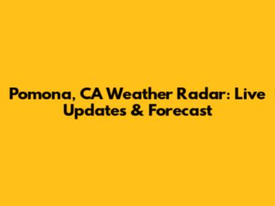 Pomona, CA Weather Radar: Live Updates & Forecast