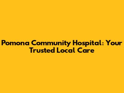 Pomona Community Hospital: Your Trusted Local Care