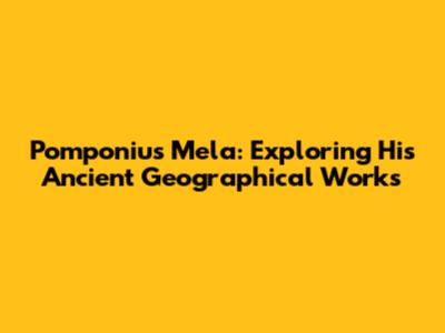 Pomponius Mela: Exploring His Ancient Geographical Works