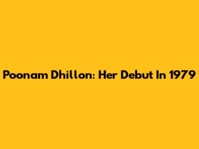Poonam Dhillon: Her Debut In 1979