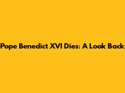 Pope Benedict XVI Dies: A Look Back