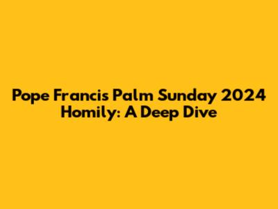 Pope Francis' Palm Sunday 2024 Homily: A Deep Dive