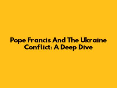 Pope Francis And The Ukraine Conflict: A Deep Dive