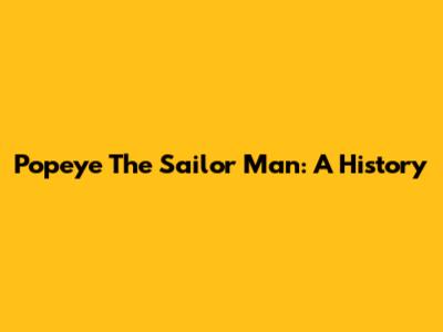 Popeye The Sailor Man: A History