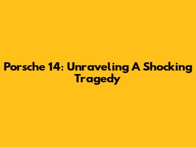 Porsche 14: Unraveling A Shocking Tragedy